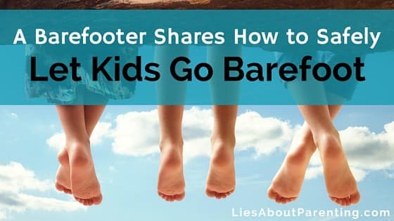 Why and How to Let Your Kids Go Barefoot (Safely) - Lies About Parenting
